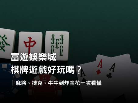富遊娛樂城棋牌遊戲介紹｜麻將、撲克、牛牛與炸金花玩法規則解析
