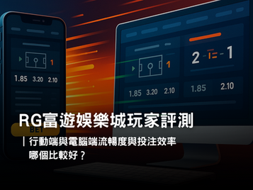 RG富遊娛樂城APP 與電腦版體驗差異｜操作便利性與投注效率實測