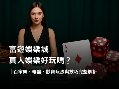 富遊娛樂城真人娛樂介紹｜百家樂、輪盤、骰寶規則與玩法解析