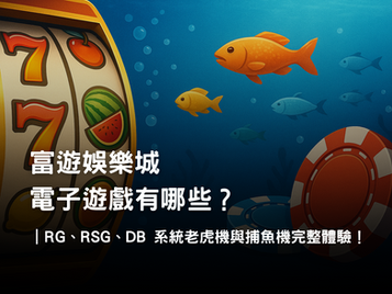 富遊娛樂城電子遊戲介紹｜RG、RSG、DB 系統老虎機與捕魚機完整體驗