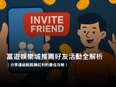富遊娛樂城推薦好友活動｜邀請好友註冊綁卡與首儲紅利攻略