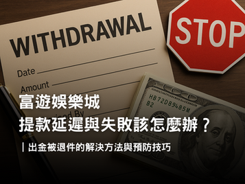 富遊娛樂城提款延遲與失敗原因|避免出金退件的完整教學