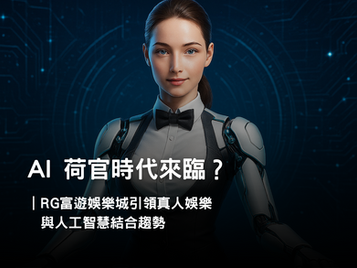AI 荷官時代來臨?RG富遊娛樂城真人娛樂與人工智慧結合趨勢